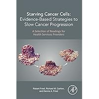 Starving Cancer Cells: Evidence-Based Strategies to Slow Cancer Progression: A Selection of Readings for Health Services Providers Starving Cancer Cells: Evidence-Based Strategies to Slow Cancer Progression: A Selection of Readings for Health Services Providers Paperback Kindle