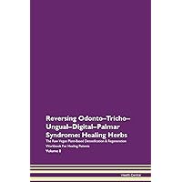 Reversing Odonto-Tricho-Ungual-Digital-Palmar Syndrome: Healing Herbs The Raw Vegan Plant-Based Detoxification & Regeneration Workbook for Healing Patients. Volume 8