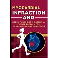 MYOCARDIAL INFRACTION: AND ROLE OF EXERCISE IN POTENTIAL FUTURE THERAPY FOR POST-MYOCARDIAL INFRACTION MYOCARDIAL INFRACTION: AND ROLE OF EXERCISE IN POTENTIAL FUTURE THERAPY FOR POST-MYOCARDIAL INFRACTION Paperback Kindle