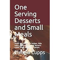 One Serving Desserts and Small Meals: Sweet and savory pie recipes, little cakes, cobblers and other desserts scaled down just for one person. One Serving Desserts and Small Meals: Sweet and savory pie recipes, little cakes, cobblers and other desserts scaled down just for one person. Paperback Kindle