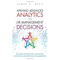 Applying Advanced Analytics to HR Management Decisions: Methods for Selection, Developing Incentives, and Improving Collaboration Applying Advanced Analytics to HR Management Decisions: Methods for Selection, Developing Incentives, and Improving Collaboration Hardcover Kindle Paperback