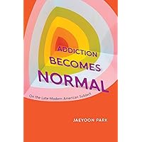 Addiction Becomes Normal: On the Late-Modern American Subject Addiction Becomes Normal: On the Late-Modern American Subject Paperback Kindle Hardcover