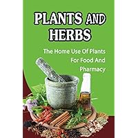 Plants And Herbs: The Home Use Of Plants For Food And Pharmacy