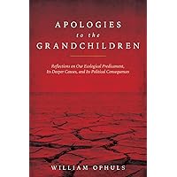 Apologies to the Grandchldren: Reflections on Our Ecological Predicament, Its Deeper Causes, and Its Political Consequences Apologies to the Grandchldren: Reflections on Our Ecological Predicament, Its Deeper Causes, and Its Political Consequences Kindle Paperback