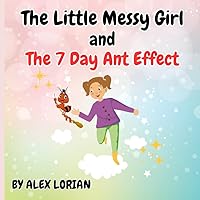 The Little Messy Girl and the 7 Day Ant Effect: A Children's Tale About Positive Transformations And Personal Development