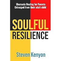 Soulful Resilience: Shamanic Healing for Parents Estranged from their Adult Child Soulful Resilience: Shamanic Healing for Parents Estranged from their Adult Child Kindle Paperback Hardcover