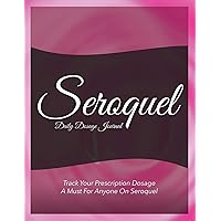 Seroquel Daily Dosage Journal: Track Your Prescription Dosage: A Must For Anyone On Seroquel Seroquel Daily Dosage Journal: Track Your Prescription Dosage: A Must For Anyone On Seroquel Paperback