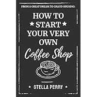 From a Great Dream to Grand Opening: How to Start Your Very Own Coffee Shop