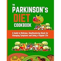 THE PARKINSON'S DIET COOKBOOK: A Guide to Delicious, Mouthwatering Meals for Managing Symptoms and Living a Happier Life.