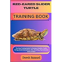 RED-EARED SLIDER TURTLE TRAINING BOOK: The Easy Training Guide To Raising A Healthy Turtle: Caring, Social Interactions, Diet, Breeding, Reproduction ... Expert Care and Training Techniques
