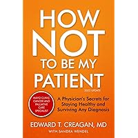 How Not to Be My Patient: A Physician's Secrets for Staying Healthy and Surviving Any Diagnosis - REVISED 3rd edition