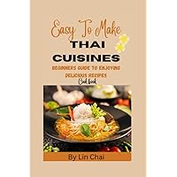 Easy To Make Thai Cuisines: Beginners guide to enjoying delicious recipes Easy To Make Thai Cuisines: Beginners guide to enjoying delicious recipes Kindle Paperback