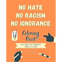 NO HATE NO RACISM NO IGNORANCE Coloring Book: Fun, simple but meaningful doodles to color for children. The 35 creative and heartwarming designs are ... help all kids to explore topics like kindness