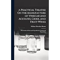 A Practical Treatise On the Manufacture of Vinegar and Acetates, Cider, and Fruit-Wines; Preservation of Fruits and Vegetables by Canning and Evaporation A Practical Treatise On the Manufacture of Vinegar and Acetates, Cider, and Fruit-Wines; Preservation of Fruits and Vegetables by Canning and Evaporation Hardcover Paperback