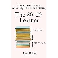 The 80-20 Learner: Shortcuts to Fluency, Knowledge, Skills, and Mastery (Learning how to Learn)
