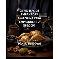 25 RECETAS DE EMPANADAS ARGENTINAS, PARA EMPRENDER TU NEGOCIO (Spanish Edition)