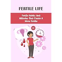 Fertile Life: Fertile Habits And Attitudes That Create A More Fertile