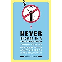 Never Shower in a Thunderstorm: Surprising Facts and Misleading Myths About Our Health and the World We Live In... Never Shower in a Thunderstorm: Surprising Facts and Misleading Myths About Our Health and the World We Live In... Kindle Paperback