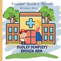 Dudley's Broken Arm: Toddler Books About Broken Arm: Books for Toddlers About Broken Arm! Perfect Gift for Kids with a Broken Arm or Who Have to Go to the Hospital