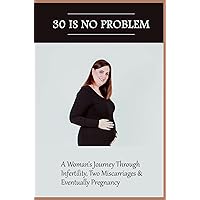 30 Is No Problem: A Woman's Journey Through Infertility, Two Miscarriages & Eventually Pregnancy