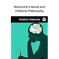 Nietzsche's Moral and Political Philosophy Nietzsche's Moral and Political Philosophy Kindle
