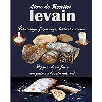 Livre de Recettes levain Pétrissage, façonnage, levée et cuisson: Apprendre à faire son pain au levain naturel (French Edition)