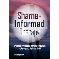 Shame-Informed Therapy: Treatment Strategies to Overcome Core Shame and Reconstruct the Authentic Self Shame-Informed Therapy: Treatment Strategies to Overcome Core Shame and Reconstruct the Authentic Self Paperback Kindle