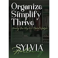 Organize, Simplify, Thrive: Clearing Your Way to a Desired Lifestyle