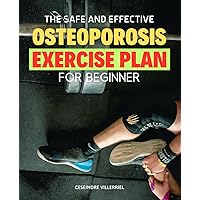 The Safe and Effective Osteoporosis Exercise Plan For Beginners: Empowering Your Journey to Stronger Bones & Holistic Well-being