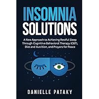 Insomnia Solutions: A New Approach to Achieving Restful Sleep Through Cognitive Behavioral Therapy (CBT), Diet and Nutrition, and Prayers for Peace (The Solutions Series)