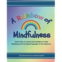 A Rainbow of Mindfulness: Seven Days of Lessons and Activities to Foster Mindfulness and Emotional Regulation in the Classroom