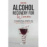 Alcohol Recovery For Women: 7 Essential Steps To Quit Drinking, Find The Road To Recovery, And Take Control of Your New Sober Life