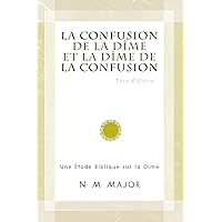 La Confusion de la Dîme et la Dîme de la Confusion: Une Étude Biblique sur la Dîme (The Confusion of Tithing and the Tithing of Confusion Translations) (French Edition)