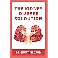 THE KIDNEY DISEASE SOLUTION: Nephrologist Approved Solution To Cure Kidney Failure, Kidney Disease, Kidney Dialysis And Complete Renal Health THE KIDNEY DISEASE SOLUTION: Nephrologist Approved Solution To Cure Kidney Failure, Kidney Disease, Kidney Dialysis And Complete Renal Health Paperback Hardcover