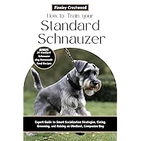 How to Train Your Standard Schnauzer: Expert Guide to Smart Socialization Strategies, Caring, Grooming, and Raising an Obedient, Companion Dog How to Train Your Standard Schnauzer: Expert Guide to Smart Socialization Strategies, Caring, Grooming, and Raising an Obedient, Companion Dog Kindle Paperback