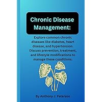 Chronic Disease Management: Explore common chronic diseases like diabetes, heart disease, and hypertension. Discuss prevention, treatment, and lifestyle modifications to manage these conditions. Chronic Disease Management: Explore common chronic diseases like diabetes, heart disease, and hypertension. Discuss prevention, treatment, and lifestyle modifications to manage these conditions. Paperback Kindle