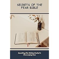 Secrets Of The Fear Bible: Unveiling The Hidden Truths To Overcoming Fear
