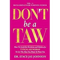 Don't Be a TAW: How to Avoid the Decisions and Habits of a Typical Ass Woman To Get the Man You Want to Want You (Vol.1 Reclaiming Your Feminine Power) (Don't Be A TAW (Typical Ass Woman)) Don't Be a TAW: How to Avoid the Decisions and Habits of a Typical Ass Woman To Get the Man You Want to Want You (Vol.1 Reclaiming Your Feminine Power) (Don't Be A TAW (Typical Ass Woman)) Paperback Kindle