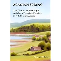 Acadian Spring: The Doucets of Port Royal and Other Founding Families in 17th Century Acadia Acadian Spring: The Doucets of Port Royal and Other Founding Families in 17th Century Acadia Paperback