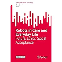 Robots in Care and Everyday Life: Future, Ethics, Social Acceptance (SpringerBriefs in Sociology) Robots in Care and Everyday Life: Future, Ethics, Social Acceptance (SpringerBriefs in Sociology) Kindle Paperback