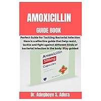 AMOXICILLIN GUIDE BOOK: Perfect Guide for Tackling Bacterial Infection