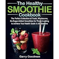 THE HEALTHY SMOOTHIE COOKBOOK: The Perfect Collection of Fresh, Wholesome, No-Sugar-Added Smoothies for Those Looking to Achieve Your Health Goals in All Seasons (FULL-COLOR EDITION) THE HEALTHY SMOOTHIE COOKBOOK: The Perfect Collection of Fresh, Wholesome, No-Sugar-Added Smoothies for Those Looking to Achieve Your Health Goals in All Seasons (FULL-COLOR EDITION) Paperback Kindle Hardcover