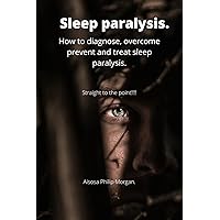 Sleep paralysis: How to diagnose, overcome prevent and treat sleep paralysis. Sleep paralysis: How to diagnose, overcome prevent and treat sleep paralysis. Kindle