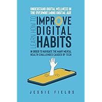 Understand Digital Wellness in the Overwhelming Digital Age: Learn How to Improve Digital Habits in Order to Navigate the Many Mental Health ... and Mental Health in the Age of Overwhelm)