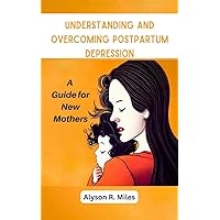UNDERSTANDING AND OVERCOMING POSTPARTUM DEPRESSION: A Guide for New Mothers UNDERSTANDING AND OVERCOMING POSTPARTUM DEPRESSION: A Guide for New Mothers Kindle Paperback