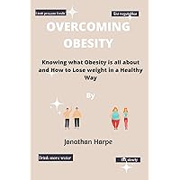 OVERCOMING OBESITY: Knowing what Obesity is all about and How to Lose weight in a Healthy Way OVERCOMING OBESITY: Knowing what Obesity is all about and How to Lose weight in a Healthy Way Kindle Paperback
