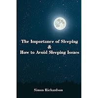 The Importance of Sleeping and How to Avoid Sleeping Issues The Importance of Sleeping and How to Avoid Sleeping Issues Paperback Kindle