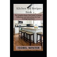Kitchen Aid Recipes Book: The Complete Smart Chef Guide To Recipe Collections And Instructions For Your Cooking Experience Kitchen Aid Recipes Book: The Complete Smart Chef Guide To Recipe Collections And Instructions For Your Cooking Experience Paperback Kindle Hardcover