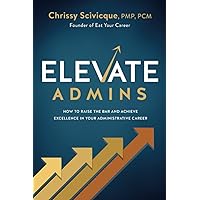 ELEVATE Admins: How to Raise the Bar and Achieve Excellence in Your Administrative Career ELEVATE Admins: How to Raise the Bar and Achieve Excellence in Your Administrative Career Paperback Kindle