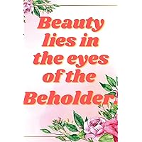Beauty lies in the eyes of the beholder.: Beautiful quotes notebook, 6inches by 9 inches, for girls, ladies, women and adults.